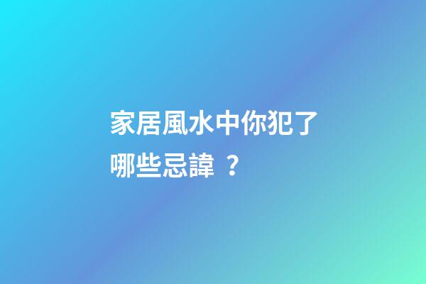 家居風水中你犯了哪些忌諱？